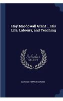 Hay Macdowall Grant ... His Life, Labours, and Teaching