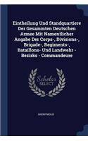 Eintheilung Und Standquartiere Der Gesammten Deutschen Armee Mit Namentlicher Angabe Der Corps-, Divisions-, Brigade-, Regiments-, Bataillons- Und Landwehr - Bezirks - Commandeure