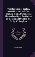 The Narrative of Captain David Woodard and Four Seamen, Who ... Surrendered Themselves Up to the Malays, in the Island of Celebes [&c. Ed. by W. Vaughan]