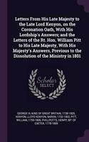 Letters From His Late Majesty to the Late Lord Kenyon, on the Coronation Oath, With His Lordship's Answers; and the Letters of the Rt. Hon. William Pitt to His Late Majesty, With His Majesty's Answers, Previous to the Dissolution of the Ministry in