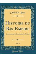 Histoire Du Bas-Empire, Vol. 3: CommenÃ§ant Ã? Constantin-Le-Grand (Classic Reprint): CommenÃ§ant Ã? Constantin-Le-Grand (Classic Reprint)