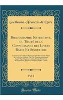 Bibliographie Instructive, Ou Traité de la Connoissance Des Livres Rares Et Singuliers, Vol. 1: Contenant Un Catalogue Raisonné de la Plus Grande Partie de Ces Livres Précieux, Qui Ont Paru Successivement Dans La République Des Lettres, Depuis 
