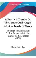 Practical Treatise On The Merino And Anglo-Merino Breeds Of Sheep: In Which The Advantages To The Farmer And Grazier, Peculiar To These Breeds (1809)