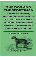 The Dog And The Sportsman - Embracing The Uses, Breeding, Training, Diseases, Etc, Etc, Of Dogs And An Account Of The Different Kinds Of Game, With Varios Useful Recipes, Etc, Etc: (English)