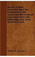 Wrecks Around Nantucket Since The Settlement Of The Island, And the Incidents Connected Therewith - Embracing Over Seven Hundred Vessels