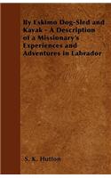 By Eskimo Dog-Sled and Kayak - A Description of a Missionary's Experiences and Adventures in Labrador
