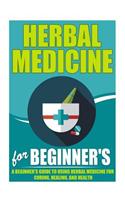 Herbal Medicine for Beginners - A Beginner?s Guide for Using Herbal Medicine for Curing, Healing and Health
