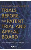 The Practitioner's Guide to Trials Before the Patent Trial and Appeal Board