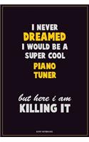 I Never Dreamed I would Be A Super Cool Piano Tuner But Here I Am Killing It: Career Motivational Quotes 6x9 120 Pages Blank Lined Notebook Journal