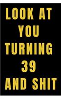 Look At You Turning 39 and Shit NoteBook Birthday Gift For Women/Men/Boss/Coworkers/Colleagues/Students/Friends.