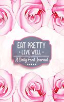 Eat Pretty Live Well - A Daily Food Journal: Diet Activity Meal Planner & Food Tracker Dairy - 100+ Days Healthy Eating with Calories, Carbs, Protein, Fat, Sugar & Water Counter to Cultivate a 