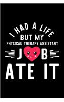 I Had A Life But My Physical Therapy Assistant Job Ate It: Hilarious & Funny Journal for Physical Therapy Assistant - Funny Christmas & Birthday Gift Idea for Physical Therapy Assistant - Physical Therapy As