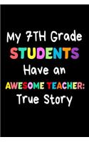 My 7th Grade Students Have An Awesome Teacher: True Story: Funny Best Seventh Grade Teacher Ever Gift Notebook