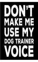Don't Make Me Use My Dog Trainer Voice: Funny Canine Training Work Notebook Gift For Dog Trainers