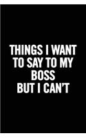 Things I Want to Say to My Boss But I Can't: 6x9, Lined, 100 Pages. Cool, Sarcastic and Awesome Appreciation Gift for Coworkers, Employees, Staff. Joke Gag Gift for Men, Women, Husband, Wife