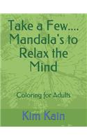 Take a Few....Mandala's to Relax the Mind: Coloring for Adults