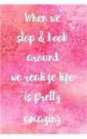 When We Stop & Look Around We Realize Life Is Pretty Amazing: 365 days Gratitude Journal, Reflection, Thankful for notebook, 3 things to be grateful for, amazing things that happened, today's challenge, gratitu
