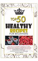 Healthy Recipes for Beginners Top 50: Learn how to mix different ingredients to create Delicious meals and build a complete meal plan for your diet! This cookbook includes quick-and-easy