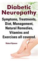 Diabetic Neuropathy. Diabetic Neuropathy Symptoms, Treatments, Diet, Management, Natural Remedies, Vitamins and Exercises All Covered.