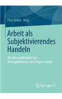 Arbeit als Subjektivierendes Handeln: Handlungsfähigkeit bei Unwägbarkeiten und Ungewissheit(German)