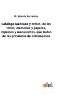 Catálogo razonado y crítico de los libros, memorias y papeles, impresos y manuscritos, que tratan de las provincias de extremadura