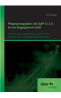 Prozessintegration mit SAP XI 3.0 in der Engergiewirtschaft: Analyse und Bewertung von SAP XI 3.0 anhand des Lieferantenwechselprozess(German)