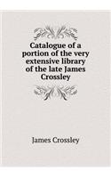 Catalogue of a Portion of the Very Extensive Library of the Late James Crossley