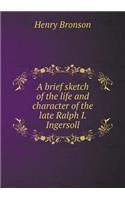 A brief sketch of the life and character of the late Ralph I. Ingersoll