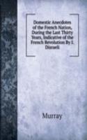 Domestic Anecdotes of the French Nation, During the Last Thirty Years, Indicative of the French Revolution By I. Disraeli