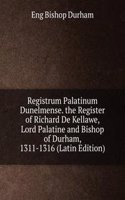 Registrum Palatinum Dunelmense. the Register of Richard De Kellawe, Lord Palatine and Bishop of Durham, 1311-1316 (Latin Edition)