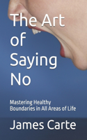 Art of Saying No: Mastering Healthy Boundaries in All Areas of Life