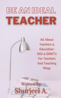Be An Ideal Teacher: Dos & Don'ts For Teachers, And Teaching Ways