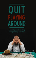 Quit Playing Around: A foolish guide to beating your gambling addiction