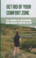 Get Rid Of Your Comfort Zone: The Journey Of Discovering Your Greater Purpose In Life: How To Find Your Purpose And Passion In Life