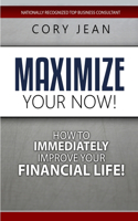 Maximize Your Now: How to Immediately Improve Your Financial Life