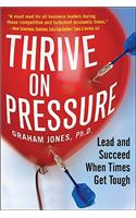 Thrive on Pressure: Lead and Succeed When Times Get Tough