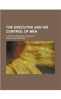 The Executive and His Control of Men; A Study in Personal Efficiency