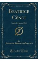 Beatrice Cènci, Vol. 4: Storia del Secolo XVI (Classic Reprint)