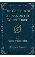 The Crusoes of Guiana, or the White Tiger (Classic Reprint)