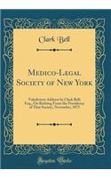 Medico-Legal Society of New York: Valedictory Address by Clark Bell, Esq., On Retiring From the Presidency of That Society, November, 1875 (Classic Reprint)