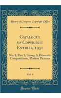 Catalogue of Copyright Entries, 1931, Vol. 4: No. 1, Part 1, Group 3; Dramatic Compositions, Motion Pictures (Classic Reprint): No. 1, Part 1, Group 3; Dramatic Compositions, Motion Pictures (Classic Reprint)