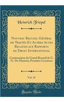 Nouveau Recueil Général de Traités Et Autres Actes Relatifs aux Rapports de Droit International, Vol. 19: Continuation du Grand Recueil de G. Fr. De Martens; Première Livraison (Classic Reprint)