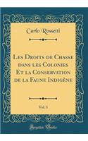 Les Droits de Chasse dans les Colonies Et la Conservation de la Faune Indigène, Vol. 1 (Classic Reprint)