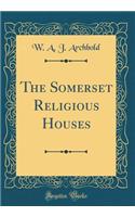 The Somerset Religious Houses (Classic Reprint)