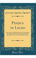 Pindus in Lyceo: Poetici Flores in Illustrissimum, Et Reverendiss. D. Abbatem Urbanum Sacchettum Publicas Philosophiæ Theses Bononiæ Propugnantem (Classic Reprint)