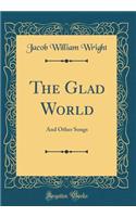 The Glad World: And Other Songs (Classic Reprint)