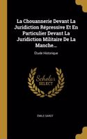 Chouannerie Devant La Juridiction Répressive Et En Particulier Devant La Juridiction Militaire De La Manche...