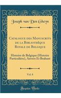 Catalogue Des Manuscrits de la BibliothÃ¨que Royale de Belgique, Vol. 8: Histoire de Belgique (Histoire ParticuliÃ¨re), Anvers Et Brabant (Classic Reprint): Histoire de Belgique (Histoire ParticuliÃ¨re), Anvers Et Brabant (Classic Reprint)