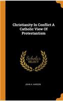 Christianity in Conflict a Catholic View of Protestantism