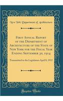 First Annual Report of the Department of Architecture of the State of New York for the Fiscal Year Ending September 30, 1914: Transmitted to the Legislature April 8, 1915 (Classic Reprint)